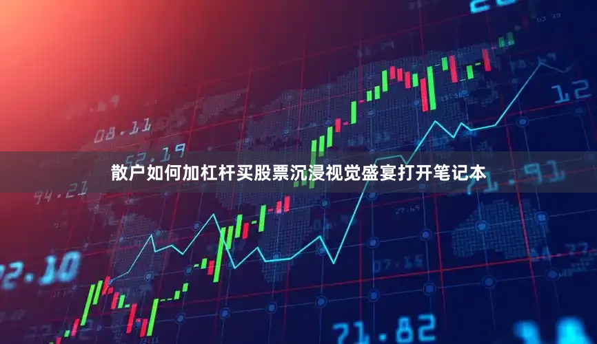 散户如何加杠杆买股票沉浸视觉盛宴打开笔记本