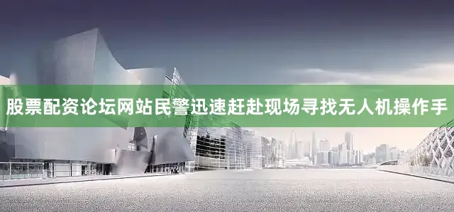 股票配资论坛网站民警迅速赶赴现场寻找无人机操作手