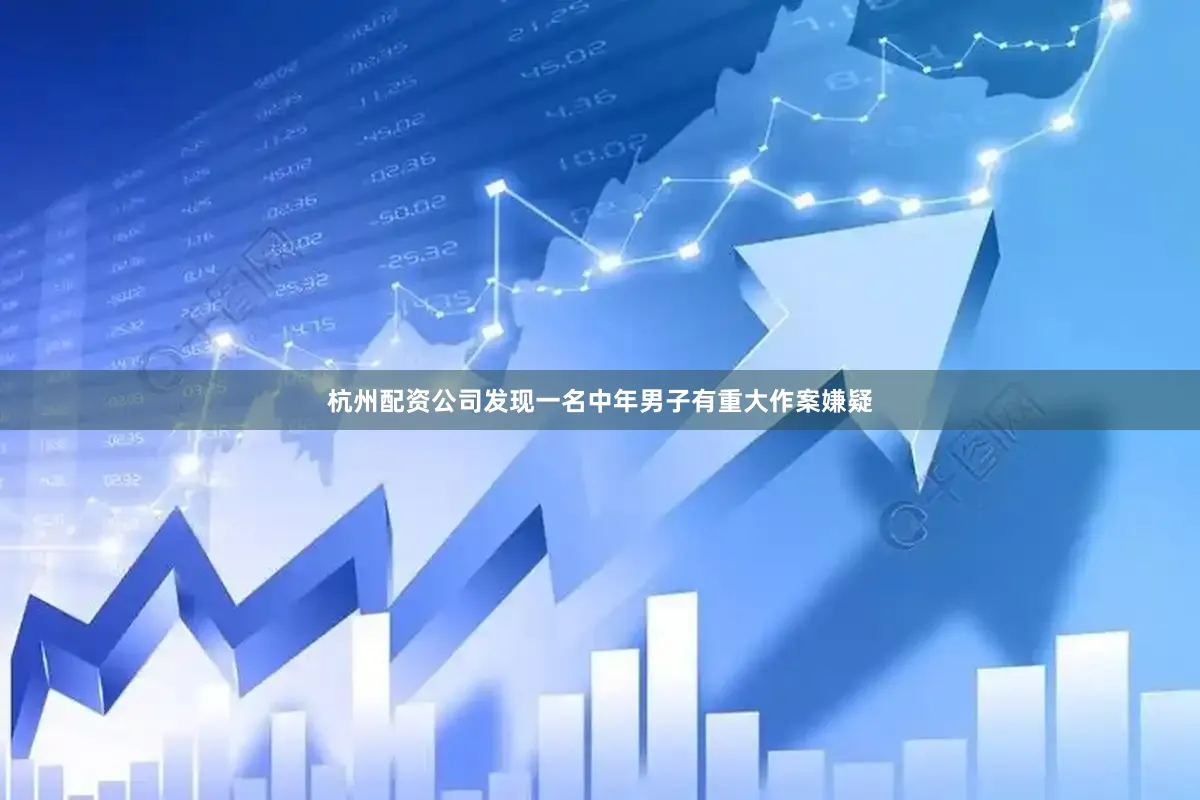 杭州配资公司发现一名中年男子有重大作案嫌疑