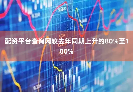 配资平台查询网较去年同期上升约80%至100%