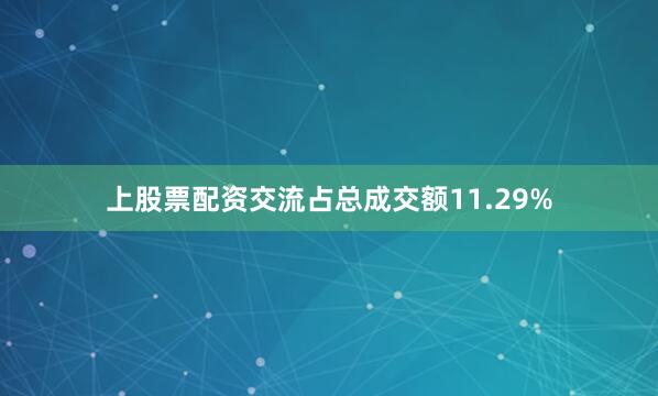 上股票配资交流占总成交额11.29%