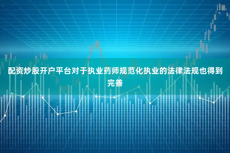 配资炒股开户平台对于执业药师规范化执业的法律法规也得到完善