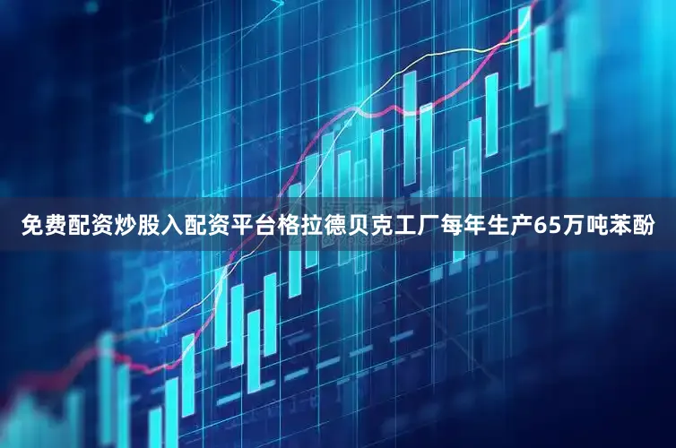 免费配资炒股入配资平台格拉德贝克工厂每年生产65万吨苯酚
