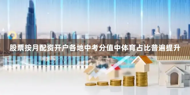 股票按月配资开户各地中考分值中体育占比普遍提升