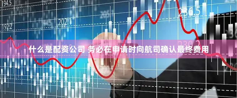 什么是配资公司 务必在申请时向航司确认最终费用
