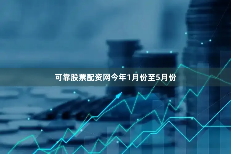 可靠股票配资网　　今年1月份至5月份