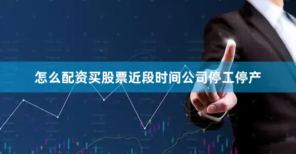 怎么配资买股票近段时间公司停工停产