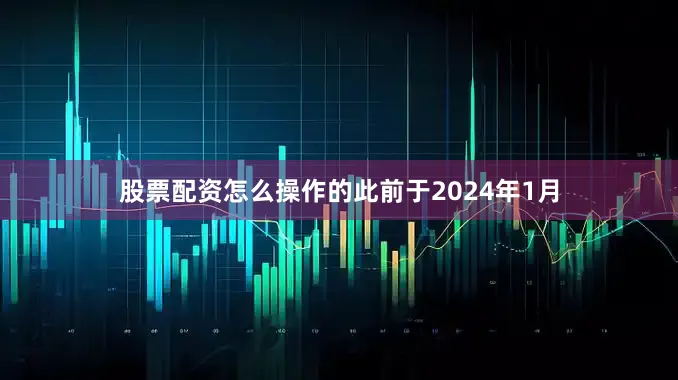 股票配资怎么操作的此前于2024年1月