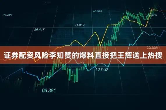 证券配资风险李知赞的爆料直接把王辉送上热搜