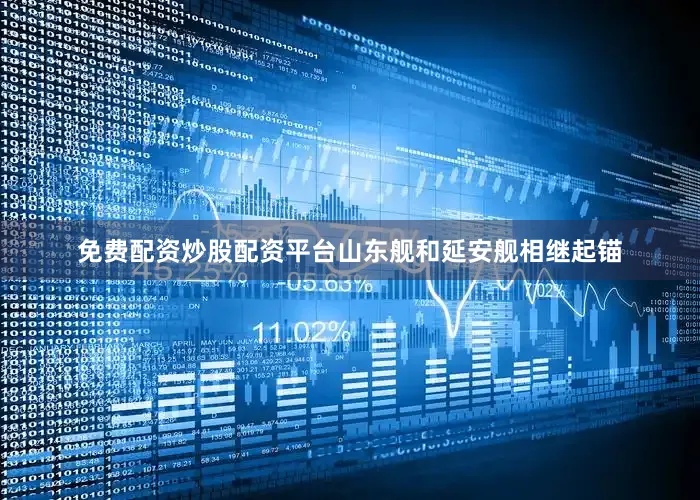 免费配资炒股配资平台山东舰和延安舰相继起锚