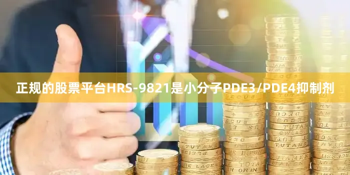 正规的股票平台HRS-9821是小分子PDE3/PDE4抑制剂