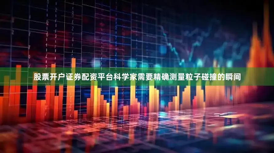 股票开户证券配资平台科学家需要精确测量粒子碰撞的瞬间