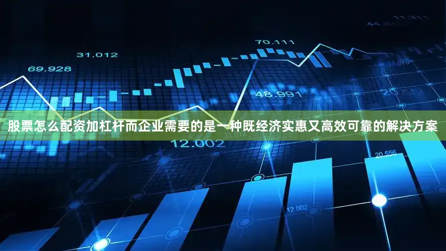 股票怎么配资加杠杆而企业需要的是一种既经济实惠又高效可靠的解决方案