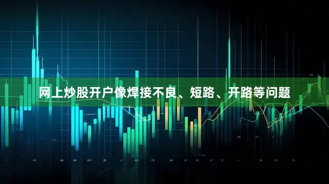 网上炒股开户像焊接不良、短路、开路等问题