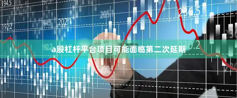a股杠杆平台项目可能面临第二次延期