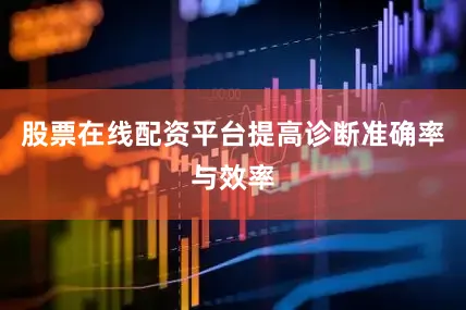 股票在线配资平台提高诊断准确率与效率