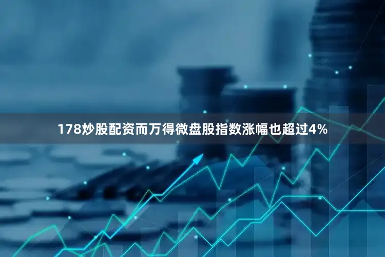 178炒股配资而万得微盘股指数涨幅也超过4%