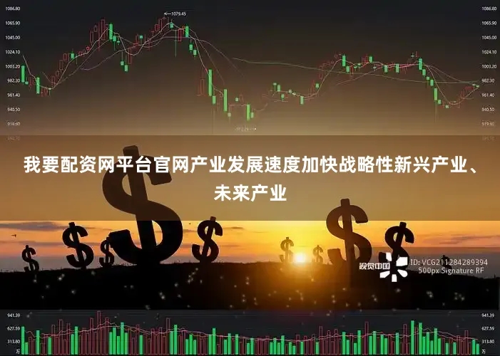 我要配资网平台官网产业发展速度加快　　战略性新兴产业、未来产业
