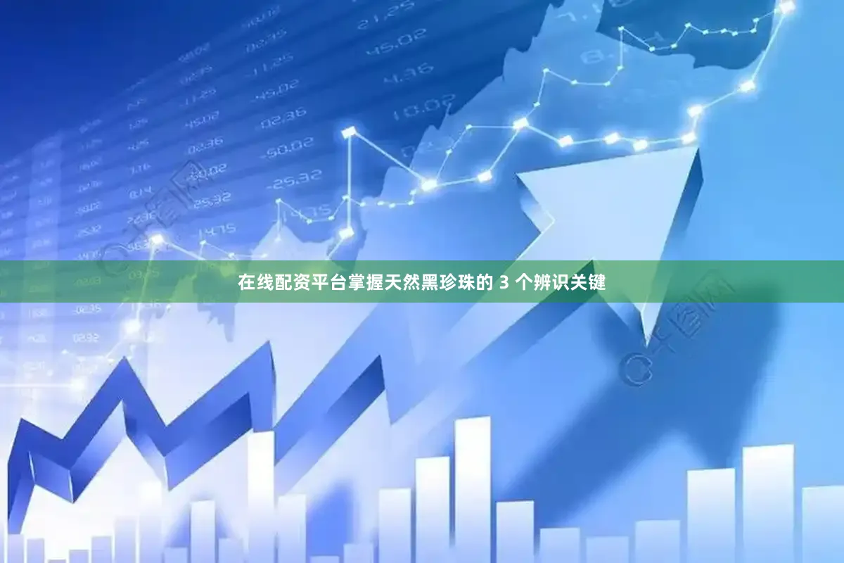 在线配资平台掌握天然黑珍珠的 3 个辨识关键