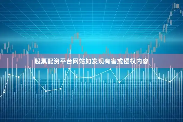 股票配资平台网站如发现有害或侵权内容