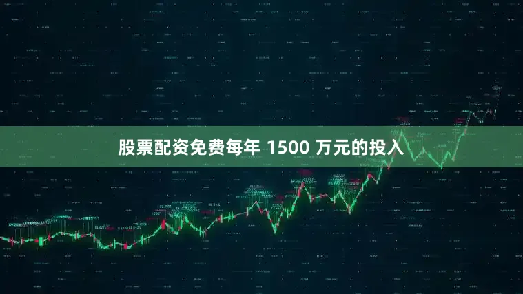 股票配资免费每年 1500 万元的投入