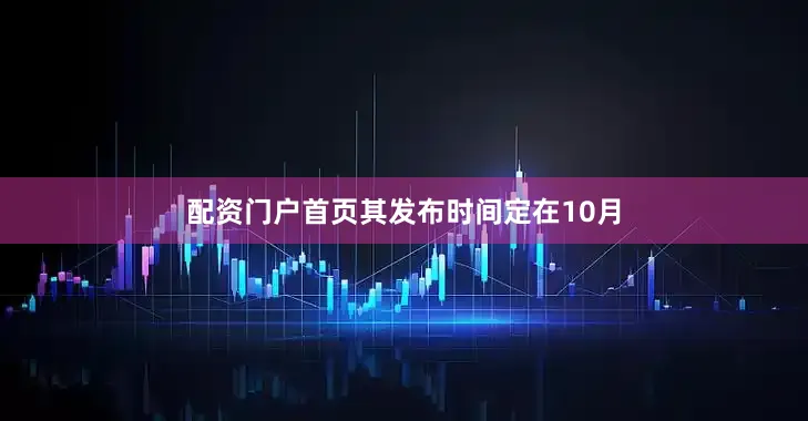 配资门户首页其发布时间定在10月