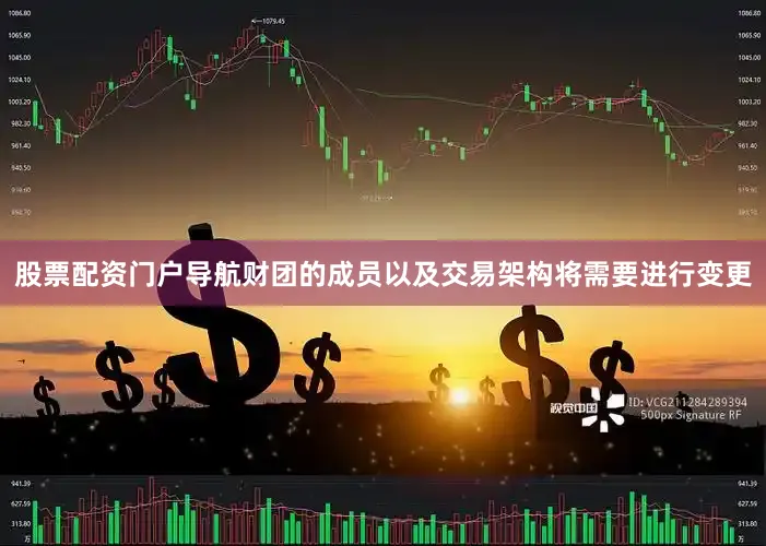 股票配资门户导航财团的成员以及交易架构将需要进行变更