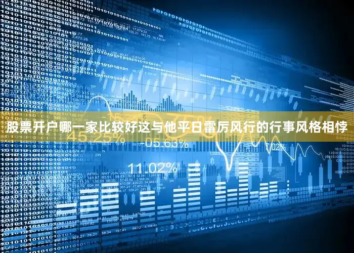 股票开户哪一家比较好这与他平日雷厉风行的行事风格相悖