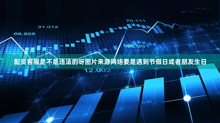 配资客服是不是违法的呀图片来源网络要是遇到节假日或者朋友生日
