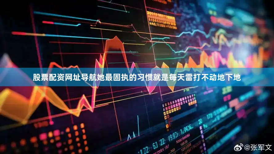 股票配资网址导航她最固执的习惯就是每天雷打不动地下地