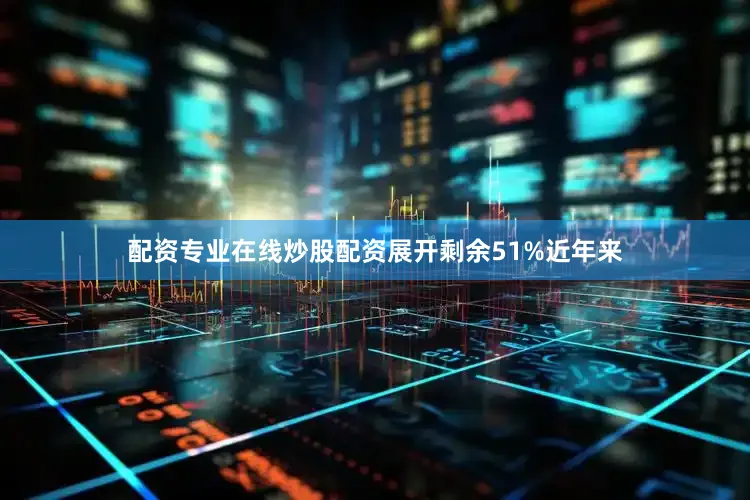 配资专业在线炒股配资展开剩余51%近年来