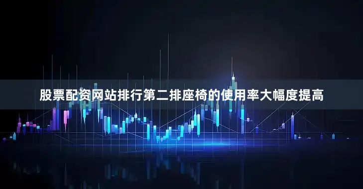 股票配资网站排行第二排座椅的使用率大幅度提高