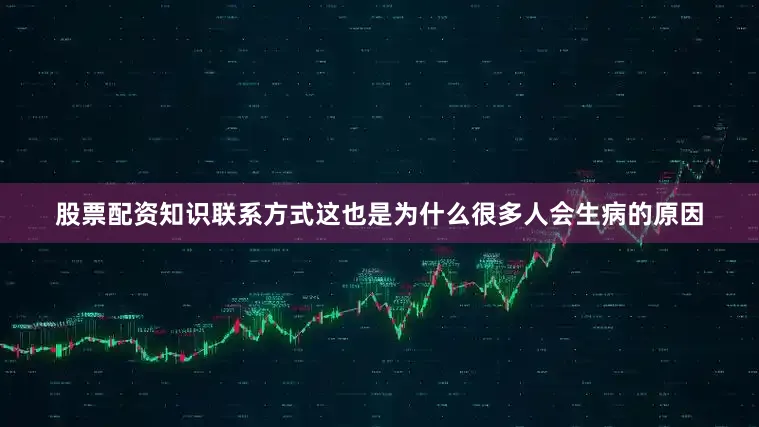 股票配资知识联系方式这也是为什么很多人会生病的原因