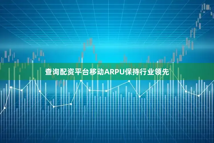 查询配资平台移动ARPU保持行业领先