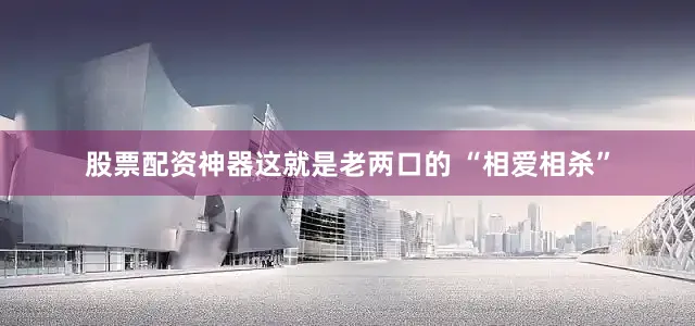 股票配资神器这就是老两口的 “相爱相杀”