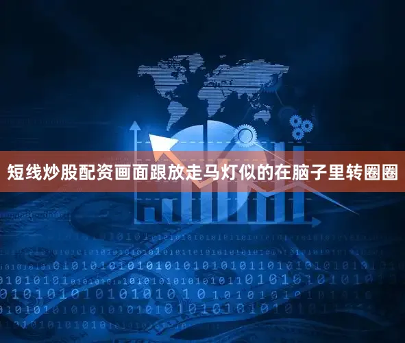 短线炒股配资画面跟放走马灯似的在脑子里转圈圈