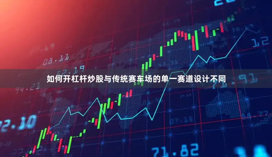 如何开杠杆炒股与传统赛车场的单一赛道设计不同