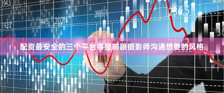 配资最安全的三个平台得提前跟摄影师沟通想要的风格