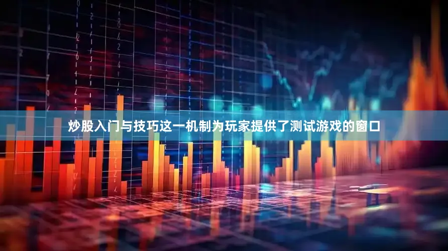 炒股入门与技巧这一机制为玩家提供了测试游戏的窗口