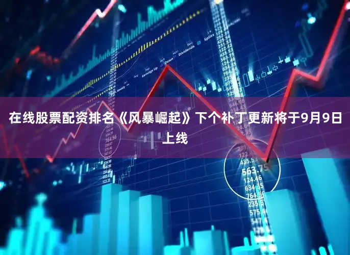 在线股票配资排名《风暴崛起》下个补丁更新将于9月9日上线