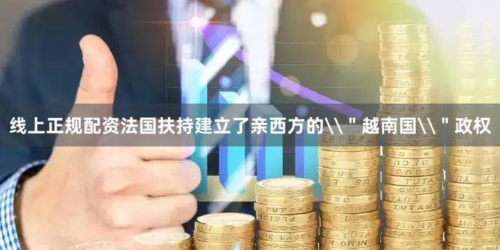 线上正规配资法国扶持建立了亲西方的\＂越南国\＂政权