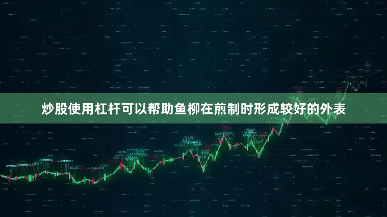 炒股使用杠杆可以帮助鱼柳在煎制时形成较好的外表