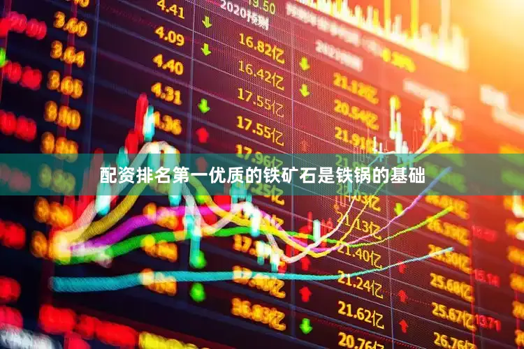 配资排名第一优质的铁矿石是铁锅的基础