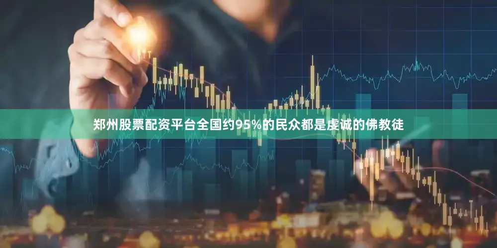郑州股票配资平台全国约95%的民众都是虔诚的佛教徒