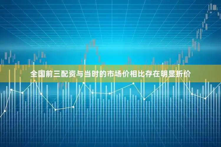 全国前三配资与当时的市场价相比存在明显折价