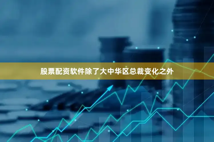股票配资软件除了大中华区总裁变化之外
