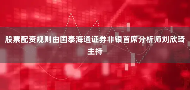 股票配资规则由国泰海通证券非银首席分析师刘欣琦主持