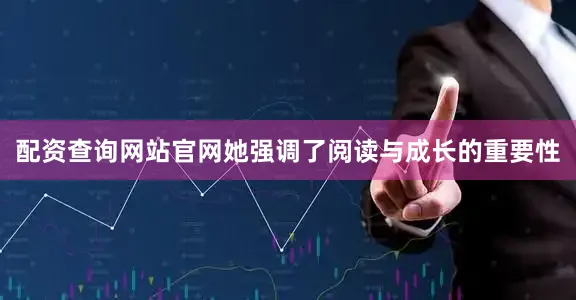 配资查询网站官网她强调了阅读与成长的重要性