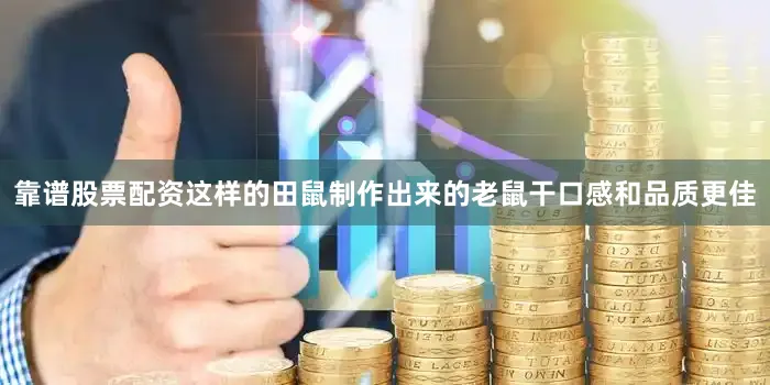 靠谱股票配资这样的田鼠制作出来的老鼠干口感和品质更佳