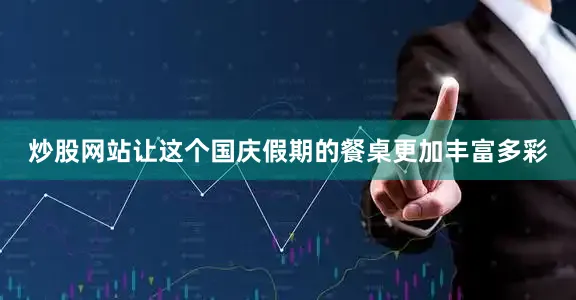 炒股网站让这个国庆假期的餐桌更加丰富多彩